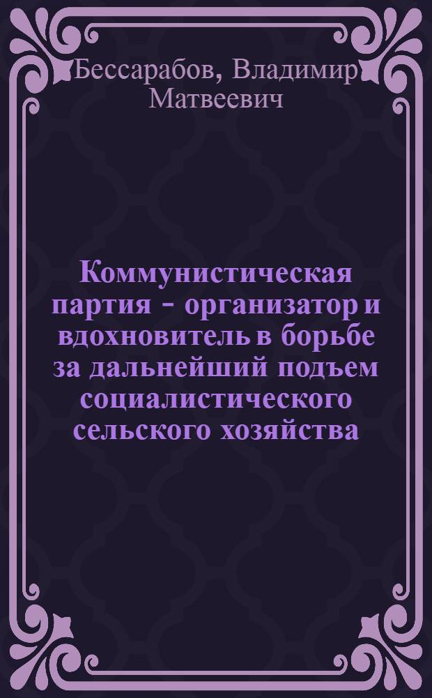 Коммунистическая партия - организатор и вдохновитель в борьбе за дальнейший подъем социалистического сельского хозяйства : (Материал к лекции № 25)