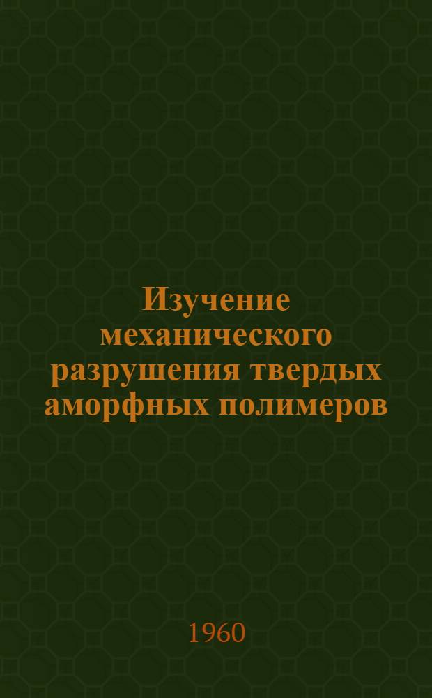 Изучение механического разрушения твердых аморфных полимеров : Автореф. дис. на соиск. учен. степени канд. физ.-мат. наук