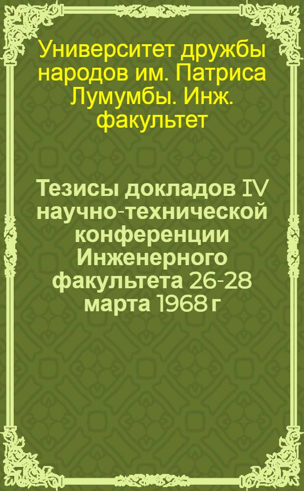 Тезисы докладов IV научно-технической конференции Инженерного факультета [26-28 марта 1968 г.]