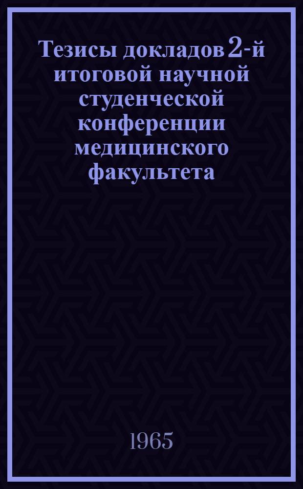 Тезисы докладов 2-й итоговой научной студенческой конференции медицинского факультета (15 декабря 1965 г.)