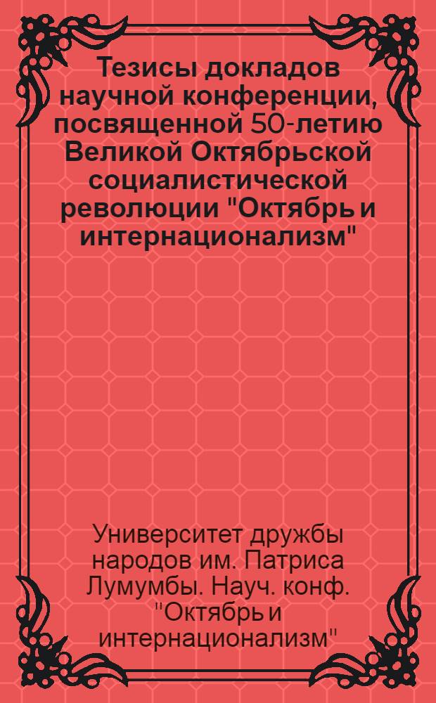 Тезисы докладов научной конференции, посвященной 50-летию Великой Октябрьской социалистической революции "Октябрь и интернационализм"
