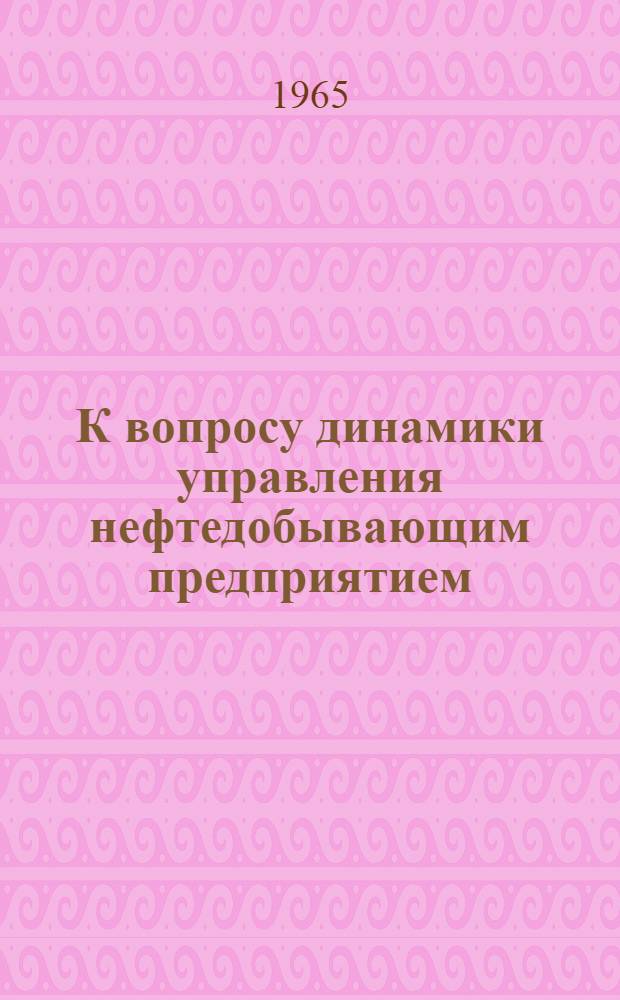 К вопросу динамики управления нефтедобывающим предприятием : Автореферат дис. на соискание ученой степени кандидата технических наук