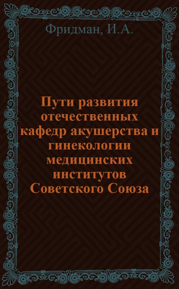 Пути развития отечественных кафедр акушерства и гинекологии медицинских институтов Советского Союза : (За советский период) : Автореферат дис. на соискание ученой степени кандидата медицинских наук