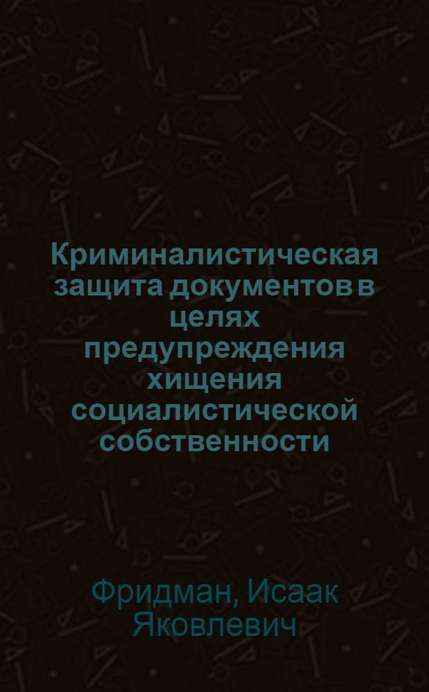 Криминалистическая защита документов в целях предупреждения хищения социалистической собственности : Автореферат дис. на соискание ученой степени кандидата юридических наук