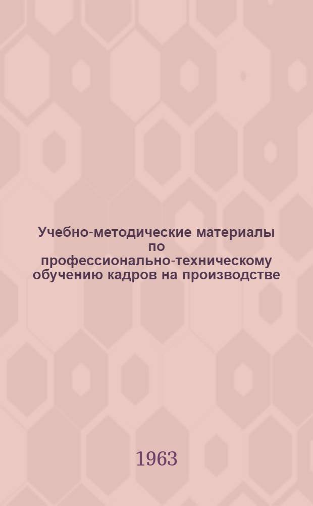 Учебно-методические материалы по профессионально-техническому обучению кадров на производстве, изданные в 1962 году : (Содержание, структура и методика составления) : Работникам отд. техн. обучения (учебно-курсовых комбинатов), инженерам-преподавателям, инструкторам произв. обучения