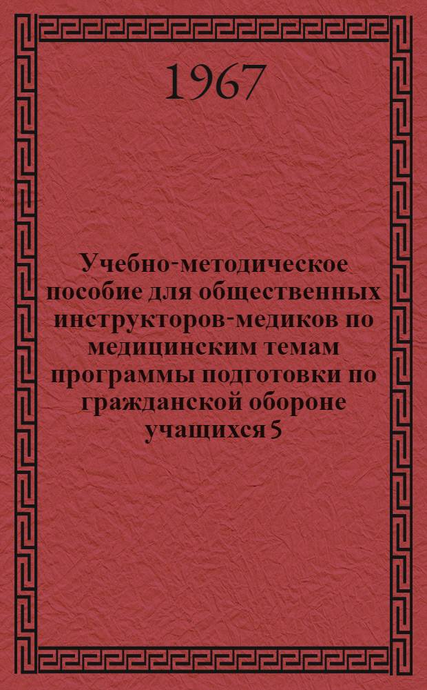 Учебно-методическое пособие для общественных инструкторов-медиков по медицинским темам программы подготовки по гражданской обороне учащихся 5, 6 и 7 классов средних и 8-летних общеобразовательных школ
