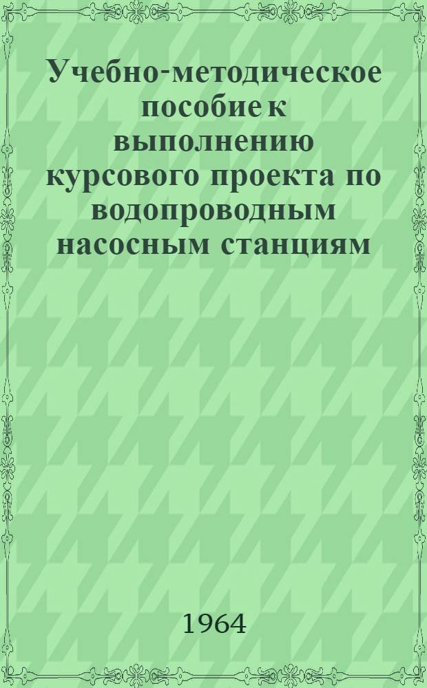 Учебно-методическое пособие к выполнению курсового проекта по водопроводным насосным станциям