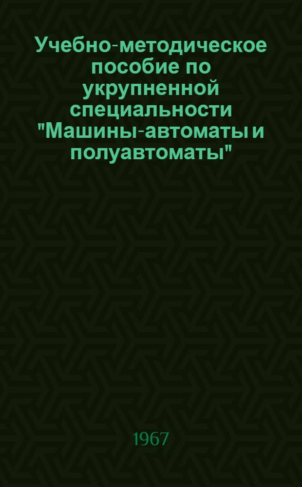 Учебно-методическое пособие по укрупненной специальности "Машины-автоматы и полуавтоматы" : (Номенклатурные специальности № 0515, 0567)