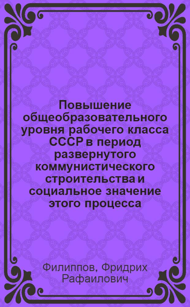 Повышение общеобразовательного уровня рабочего класса СССР в период развернутого коммунистического строительства и социальное значение этого процесса : Автореферат дис. на соискание ученой степени кандидата философских наук
