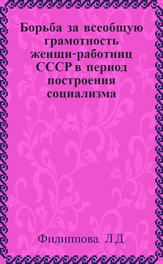 Борьба за всеобщую грамотность женщин- работниц СССР в период построения социализма : Автореферат дис. на соискание ученой степени кандидата исторических наук