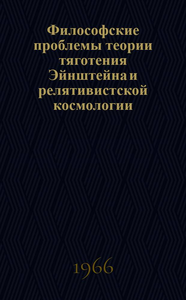 Философские проблемы теории тяготения Эйнштейна и релятивистской космологии : (К 50-летию создания А. Эйнштейном общ. теории относительности) : Тезисы докладов и сообщений на Втором Всесоюз. симпозиуме