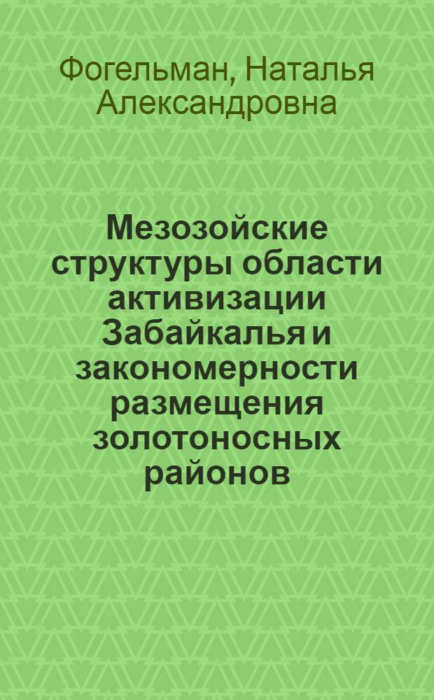 Мезозойские структуры области активизации Забайкалья и закономерности размещения золотоносных районов : Автореф. дис. на соиск. учен. степени д-ра геол.-минерал. наук
