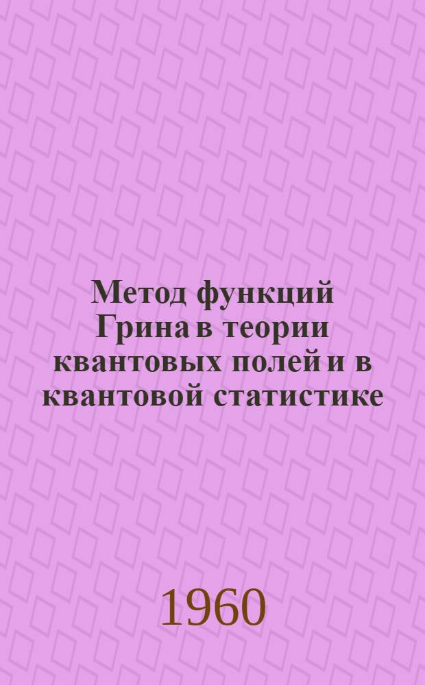 Метод функций Грина в теории квантовых полей и в квантовой статистике : Автореферат дис., представленной на соискание ученой степени доктора физико-математических наук