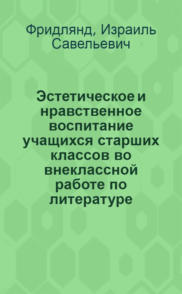 Эстетическое и нравственное воспитание учащихся старших классов во внеклассной работе по литературе : Автореферат дис. на соискание ученой степени кандидата педагогических наук