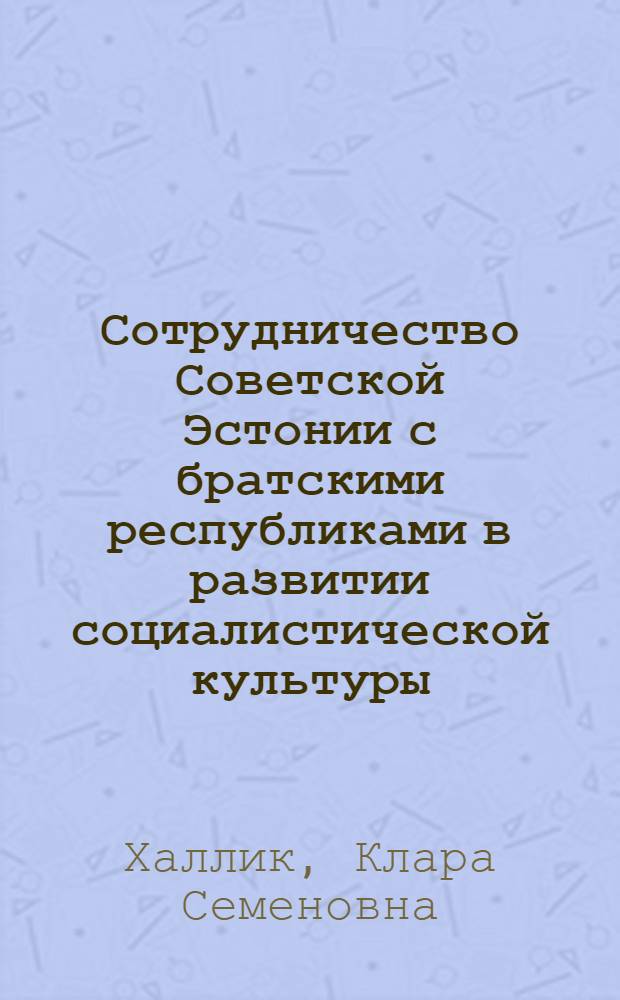 Сотрудничество Советской Эстонии с братскими республиками в развитии социалистической культуры (1945-1962 гг.) : Автореферат дис. на соискание ученой степени кандидата исторических наук