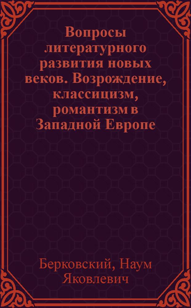 Вопросы литературного развития новых веков. Возрождение, классицизм, романтизм в Западной Европе, реализм XIX века в Западной Европе и в России : Реферативный доклад о работах в качестве дис. на соискание учен. степени доктора филол. наук