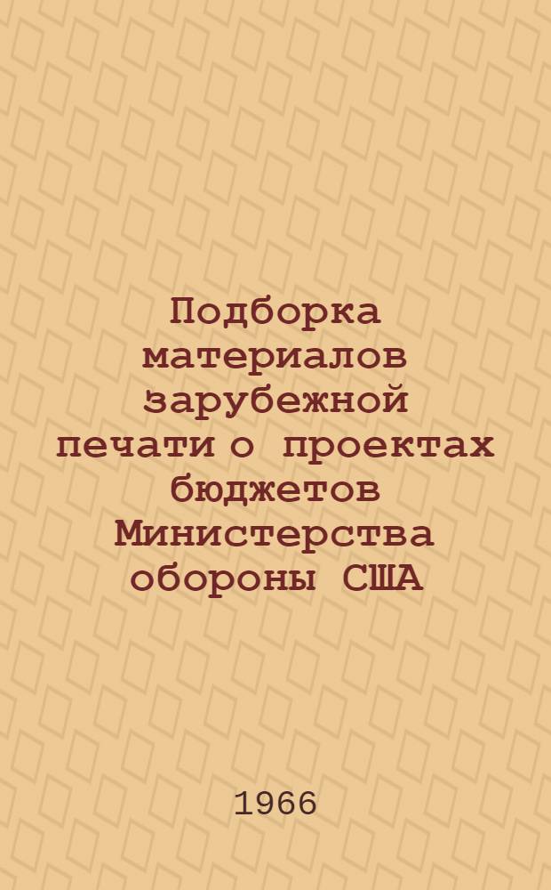 Подборка материалов зарубежной печати о проектах бюджетов Министерства обороны США, NASA, Комиссии по атомной энергии, Бюро погоды и Федерального агентства авиации на 1967 г. : (По материалам иностр. печати)