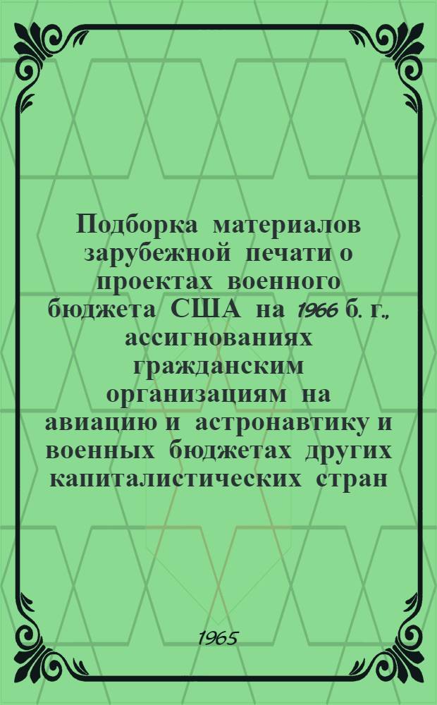 Подборка материалов зарубежной печати о проектах военного бюджета США на 1966 б. г., ассигнованиях гражданским организациям на авиацию и астронавтику и военных бюджетах других капиталистических стран