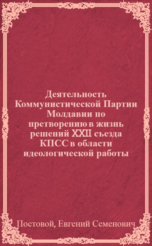 Деятельность Коммунистической Партии Молдавии по претворению в жизнь решений XXII съезда КПСС в области идеологической работы : Автореф. дис. на соискание учен. степени канд. ист. наук по совокупности опубл. работ : (570)