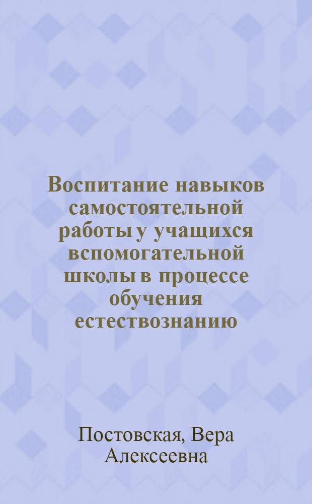Воспитание навыков самостоятельной работы у учащихся вспомогательной школы в процессе обучения естествознанию : Автореферат дис. на соискание учен. степени кандидата пед. наук
