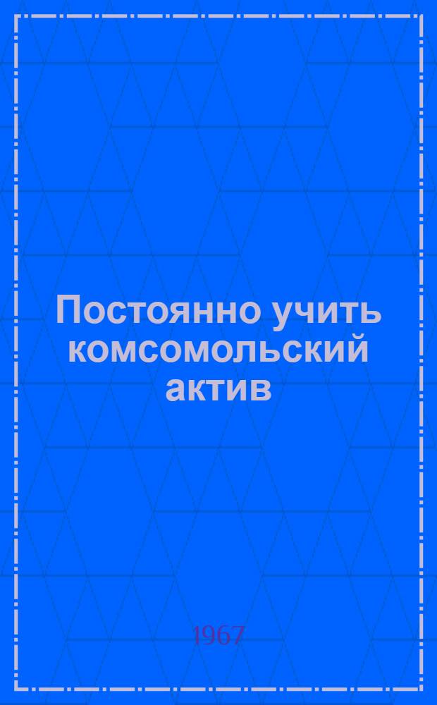 Постоянно учить комсомольский актив : (Опыт организации учебы комсомольского актива в Красноярском РК ВЛКСМ)