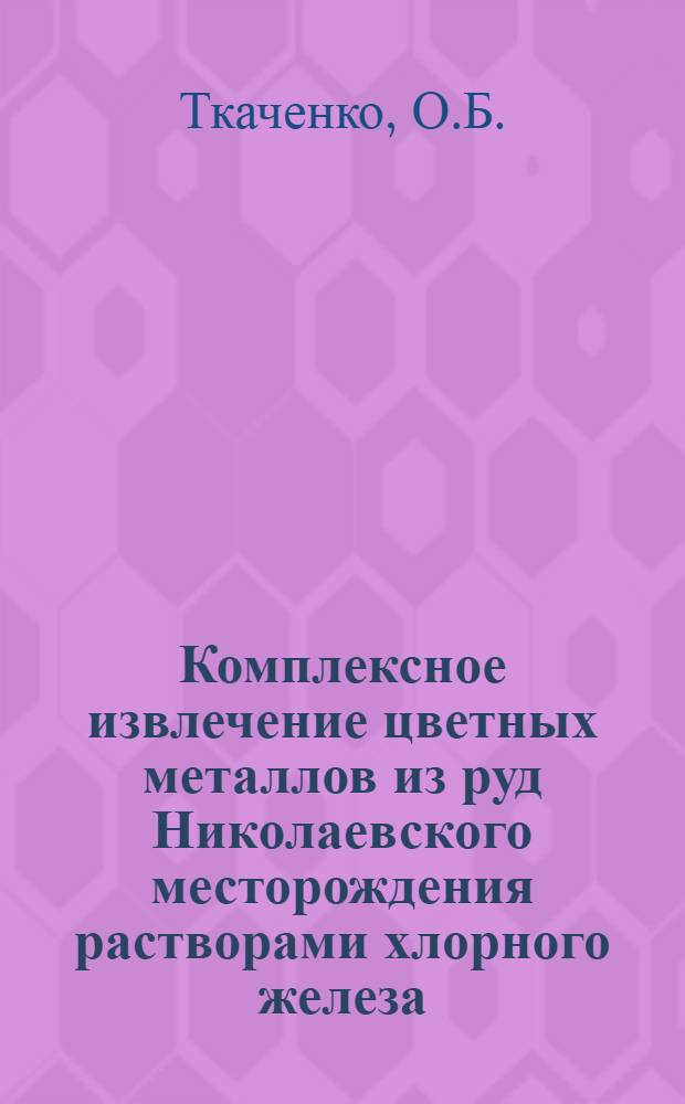Комплексное извлечение цветных металлов из руд Николаевского месторождения растворами хлорного железа : Автореферат дис. на соискание ученой степени кандидата технических наук