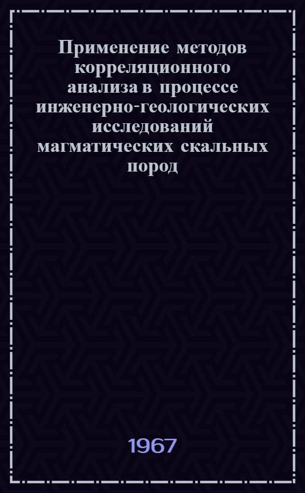 Применение методов корреляционного анализа в процессе инженерно-геологических исследований магматических скальных пород : (На примере Капчагайской ГЭС на реке Или) : Автореферат дис. на соискание ученой степени кандидата геолого-минералогических наук