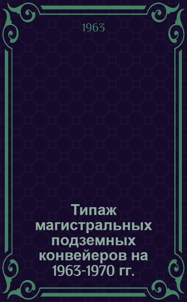 Типаж магистральных подземных конвейеров на 1963-1970 гг. : Утв. 22/VIII 1963 г