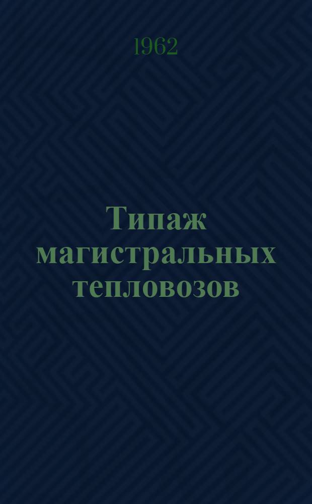 Типаж магистральных тепловозов : Утв. 24/III 1962 г