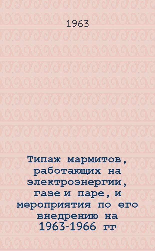 Типаж мармитов, работающих на электроэнергии, газе и паре, и мероприятия по его внедрению на 1963-1966 гг. : Утв. 23/X 1962