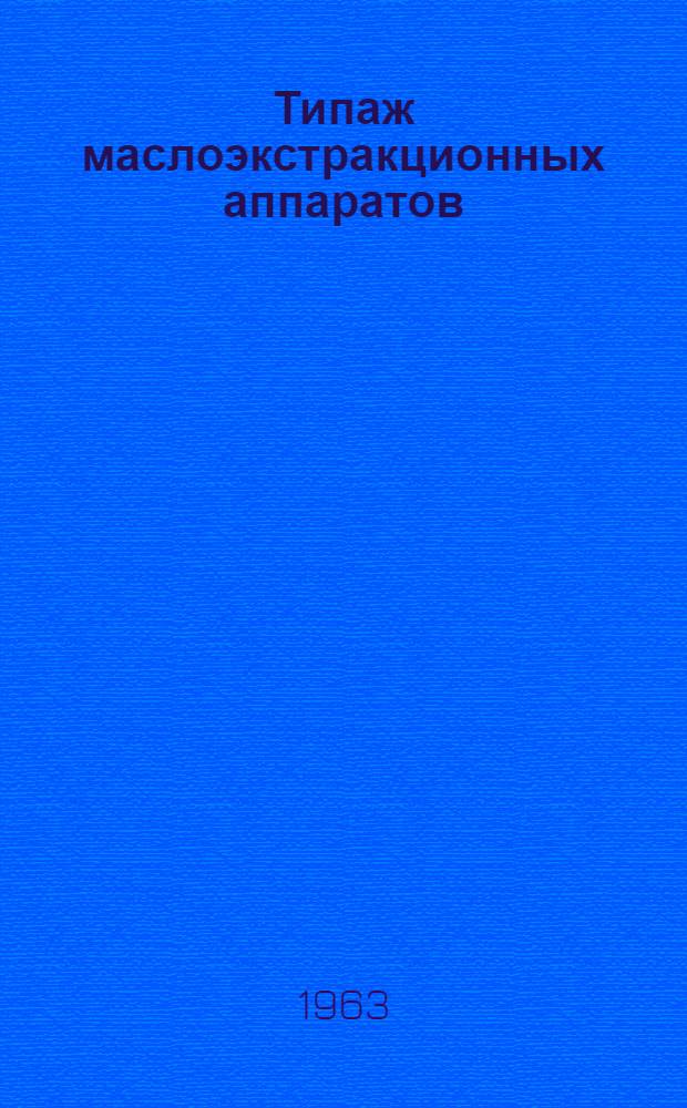Типаж маслоэкстракционных аппаратов (экстракторов) и мероприятия по его внедрению на 1963-1970 гг. : Утв. 30 XII.1962 г