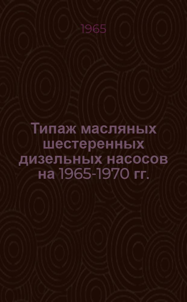 Типаж масляных шестеренных дизельных насосов на 1965-1970 гг. : Утв. 30/XII 1964 г