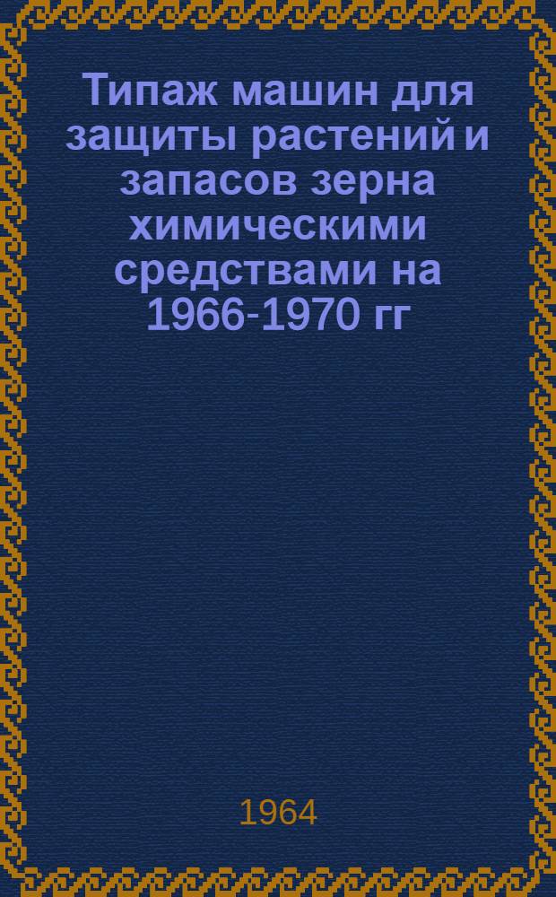Типаж машин для защиты растений и запасов зерна химическими средствами на 1966-1970 гг. и мероприятия по его внедрению