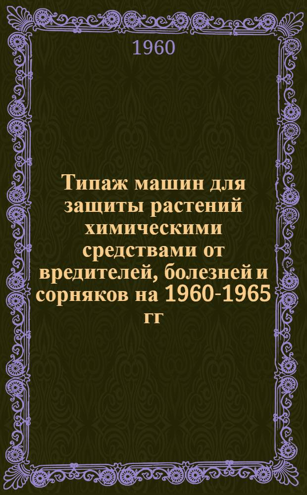 Типаж машин для защиты растений химическими средствами от вредителей, болезней и сорняков на 1960-1965 гг. : Проект