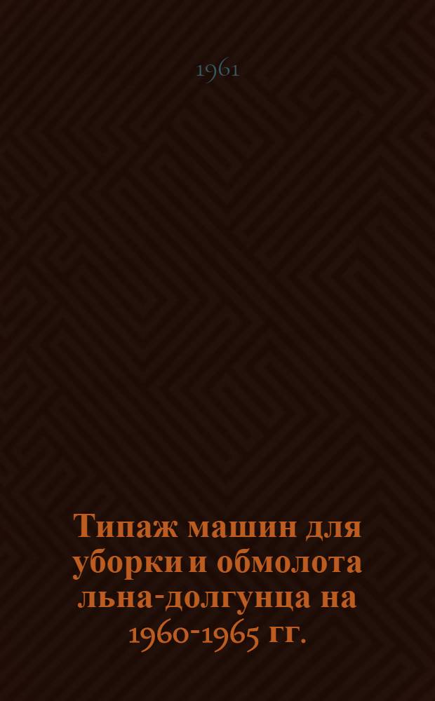 Типаж машин для уборки и обмолота льна-долгунца на 1960-1965 гг.