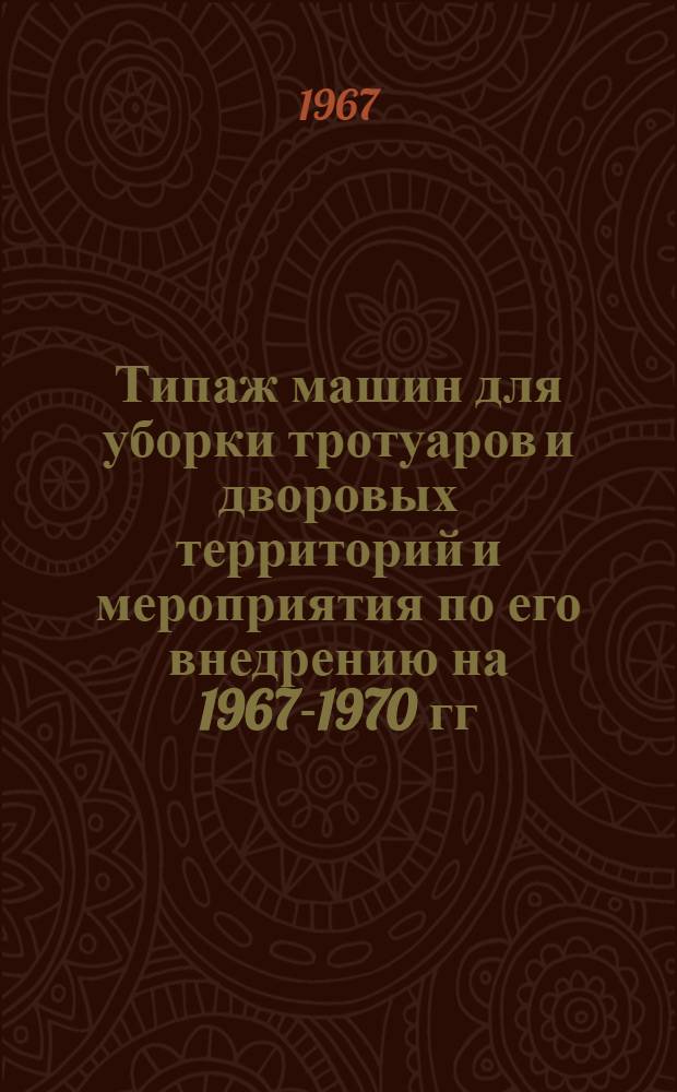 Типаж машин для уборки тротуаров и дворовых территорий и мероприятия по его внедрению на 1967-1970 гг. : Утв. 15/VIII 1967 г