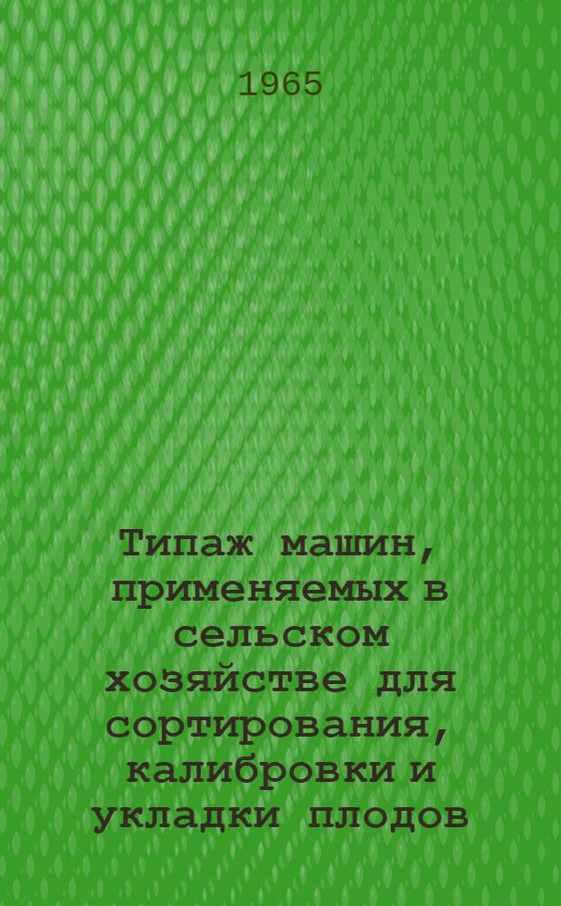 Типаж машин, применяемых в сельском хозяйстве для сортирования, калибровки и укладки плодов, на 1966-1970 гг. и мероприятия по его внедрению