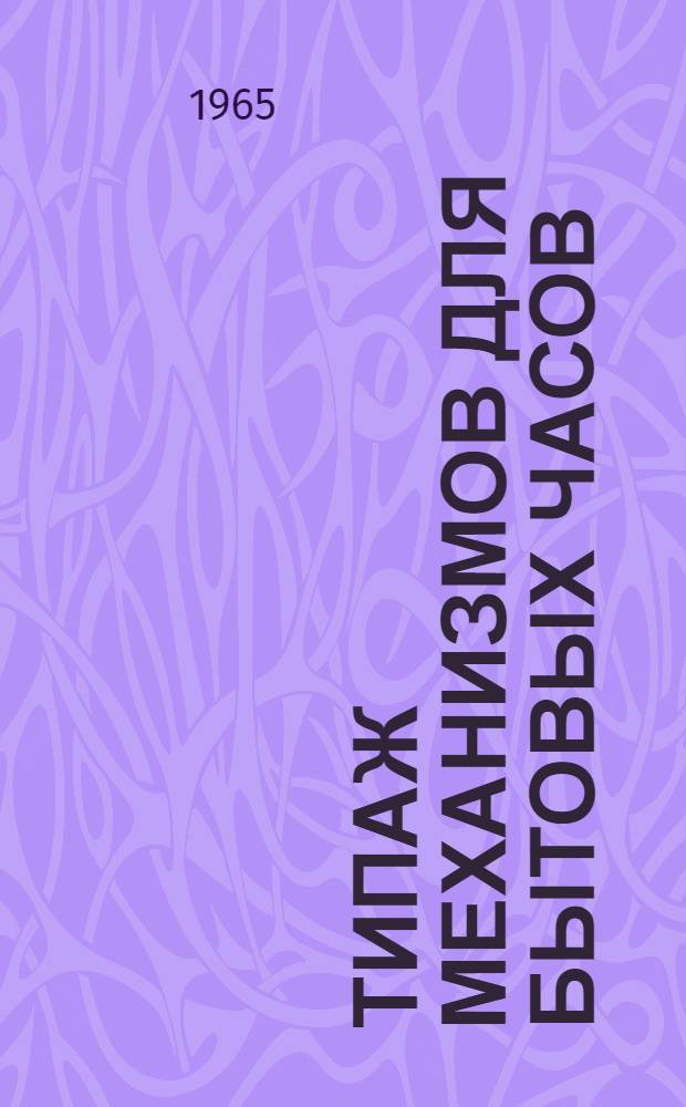 Типаж механизмов для бытовых часов (наручных, карманных и будильников) и мероприятия по его внедрению на 1965-1970 гг. : Т25-9-64 : Утв. 16/I 1965 г