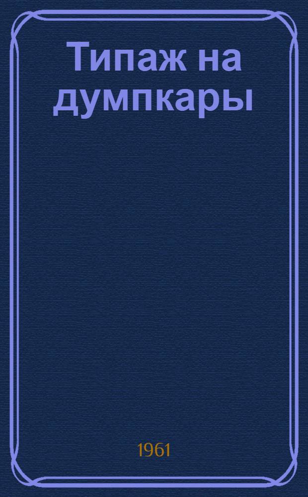 Типаж на думпкары (вагоны-самосвалы) колеи 1524 мм на 1961-1965 гг. : Утв. 24/VI 1961