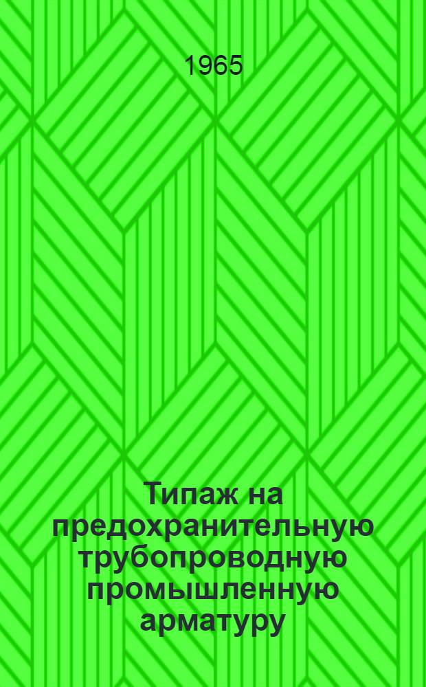 Типаж на предохранительную трубопроводную промышленную арматуру (предохранительные клапаны и конденсатоотводчики) на 1965-1970 гг. : Утв. 19/V 1965 г