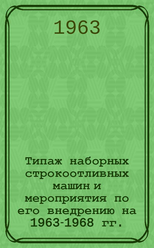 Типаж наборных строкоотливных машин и мероприятия по его внедрению на 1963-1968 гг. : Утв. 30/XII 1962 г