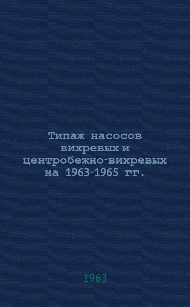 Типаж насосов вихревых и центробежно-вихревых на 1963-1965 гг. : Утв. 11/X 1962 г