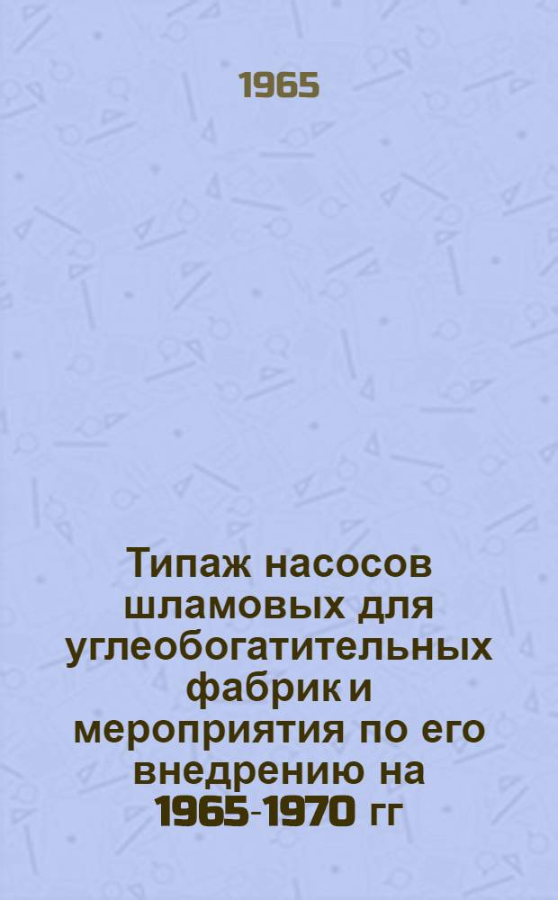 Типаж насосов шламовых для углеобогатительных фабрик и мероприятия по его внедрению на 1965-1970 гг. : Утв. 31/V 1964 г