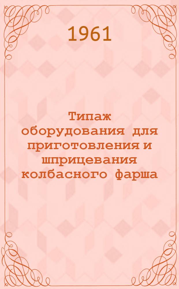 Типаж оборудования для приготовления и шприцевания колбасного фарша (волчки, шпигорезки, куттеры, фаршемешалки, шприцы) на 1961-1965 гг.