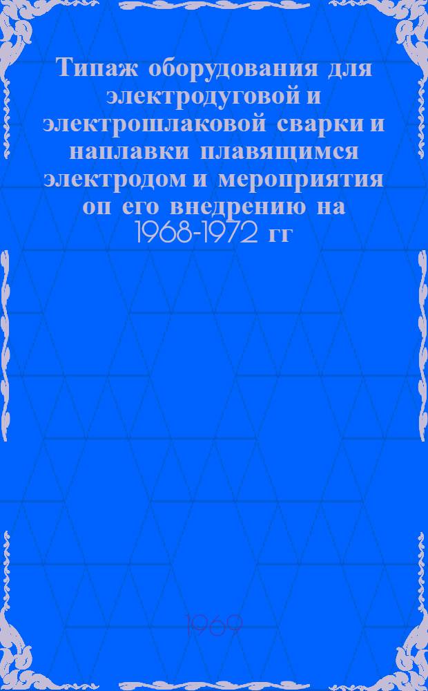 Типаж оборудования для электродуговой и электрошлаковой сварки и наплавки плавящимся электродом и мероприятия оп его внедрению на 1968-1972 гг. : ОАА.691.044-68