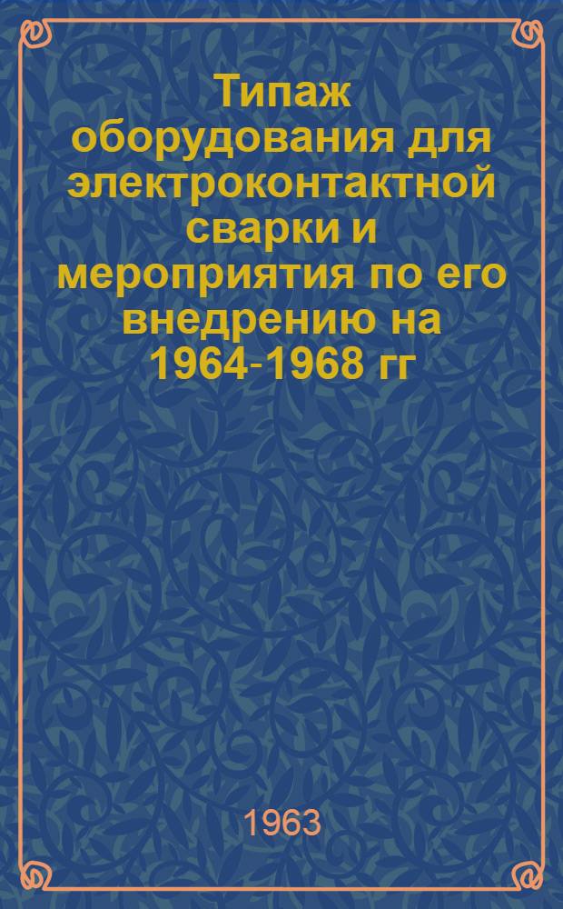 Типаж оборудования для электроконтактной сварки и мероприятия по его внедрению на 1964-1968 гг. : Проект
