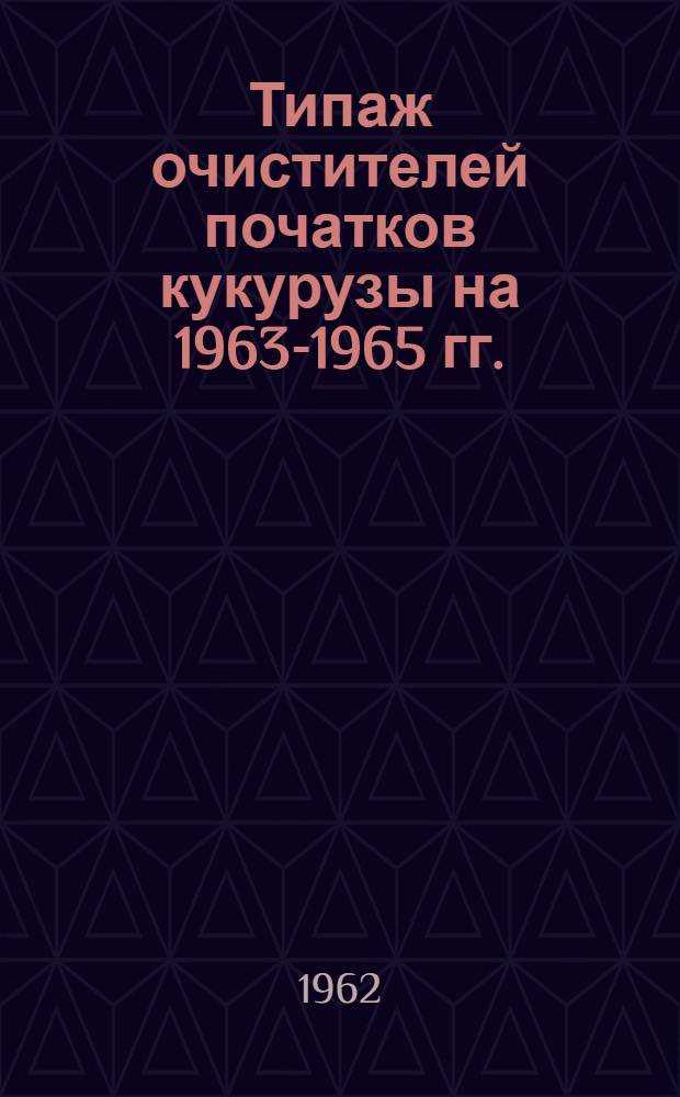 Типаж очистителей початков кукурузы на 1963-1965 гг. : Проект