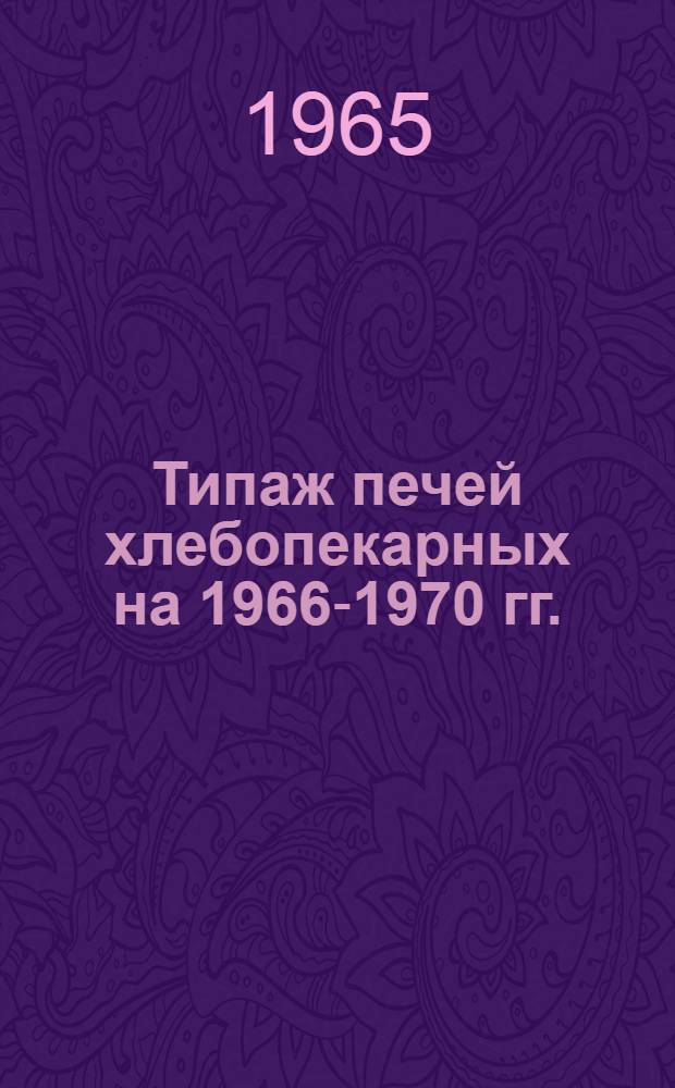 Типаж печей хлебопекарных на 1966-1970 гг. : Утв. 26/X 1965 г