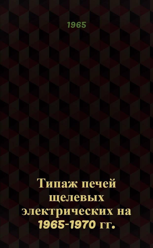Типаж печей щелевых электрических на 1965-1970 гг. : Утв. 28/IV 1965 г