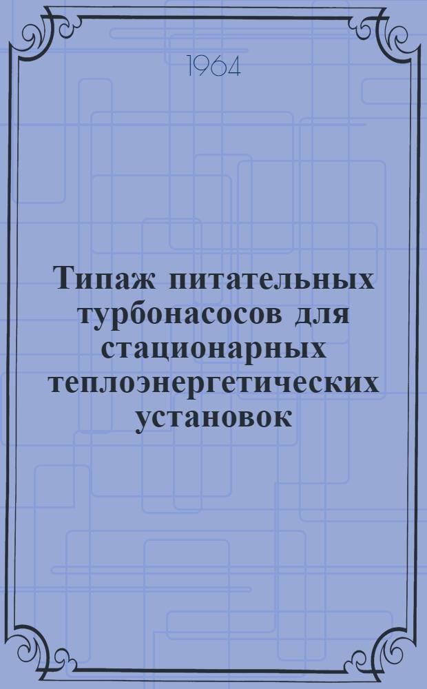 Типаж питательных турбонасосов для стационарных теплоэнергетических установок : (Основные параметры) : Утв. 27/IV 1964 г